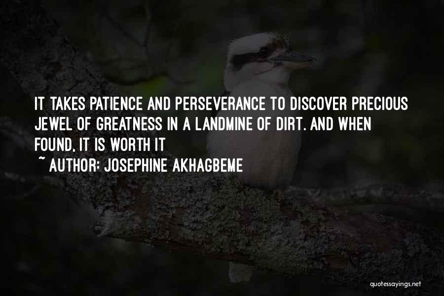 Josephine Akhagbeme Quotes: It Takes Patience And Perseverance To Discover Precious Jewel Of Greatness In A Landmine Of Dirt. And When Found, It