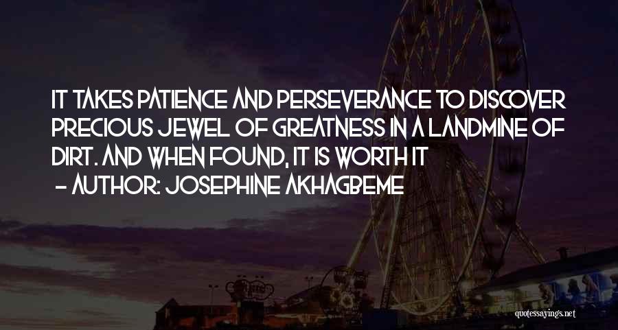 Josephine Akhagbeme Quotes: It Takes Patience And Perseverance To Discover Precious Jewel Of Greatness In A Landmine Of Dirt. And When Found, It