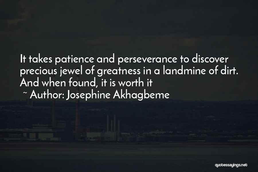 Josephine Akhagbeme Quotes: It Takes Patience And Perseverance To Discover Precious Jewel Of Greatness In A Landmine Of Dirt. And When Found, It