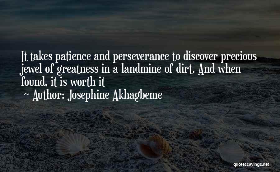 Josephine Akhagbeme Quotes: It Takes Patience And Perseverance To Discover Precious Jewel Of Greatness In A Landmine Of Dirt. And When Found, It