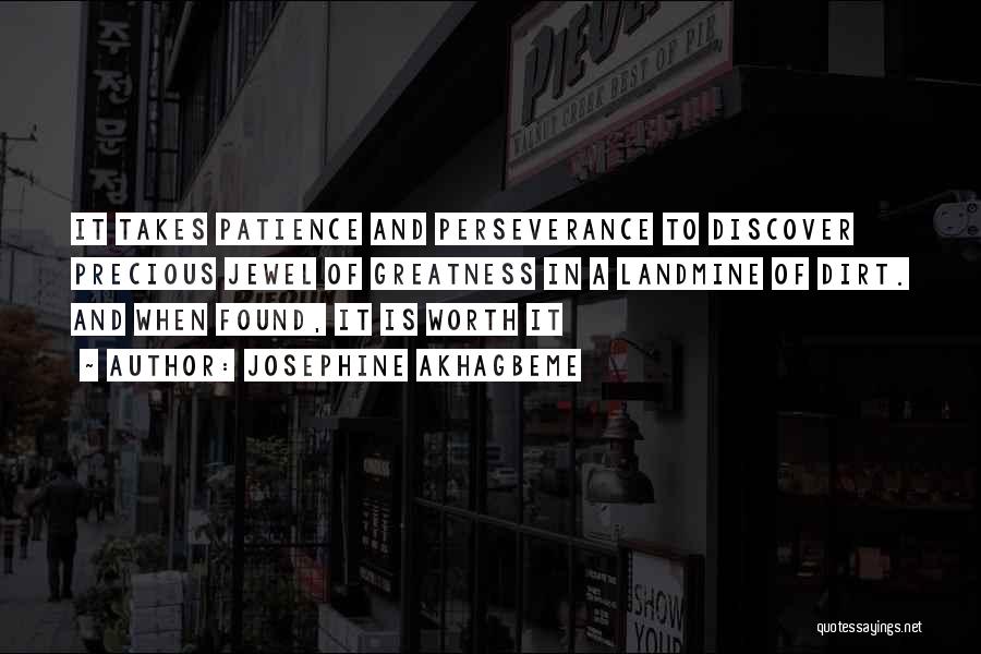 Josephine Akhagbeme Quotes: It Takes Patience And Perseverance To Discover Precious Jewel Of Greatness In A Landmine Of Dirt. And When Found, It