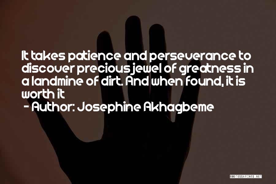 Josephine Akhagbeme Quotes: It Takes Patience And Perseverance To Discover Precious Jewel Of Greatness In A Landmine Of Dirt. And When Found, It