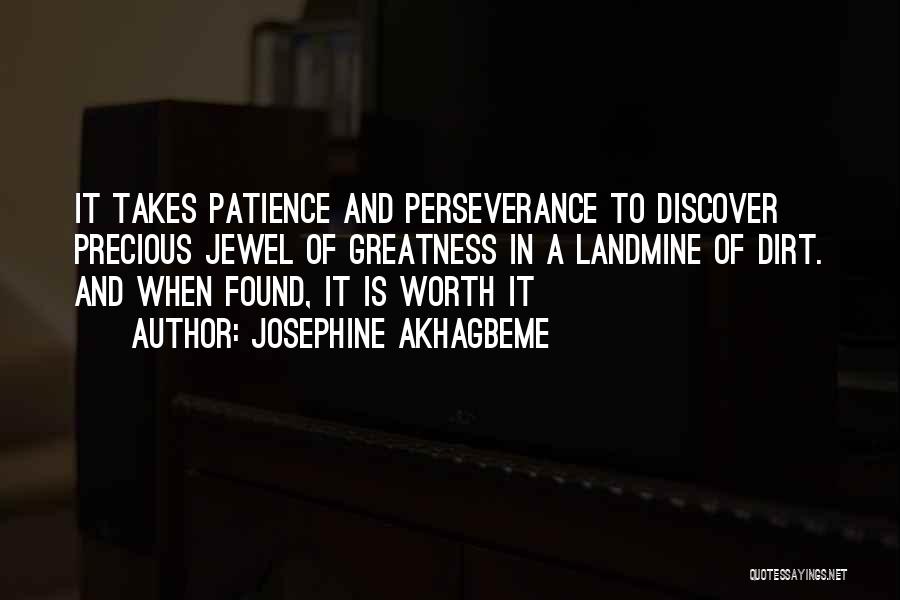 Josephine Akhagbeme Quotes: It Takes Patience And Perseverance To Discover Precious Jewel Of Greatness In A Landmine Of Dirt. And When Found, It