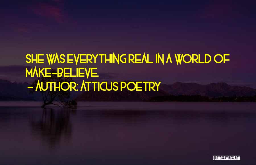 Atticus Poetry Quotes: She Was Everything Real In A World Of Make-believe.