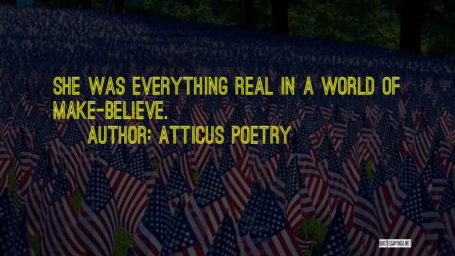 Atticus Poetry Quotes: She Was Everything Real In A World Of Make-believe.
