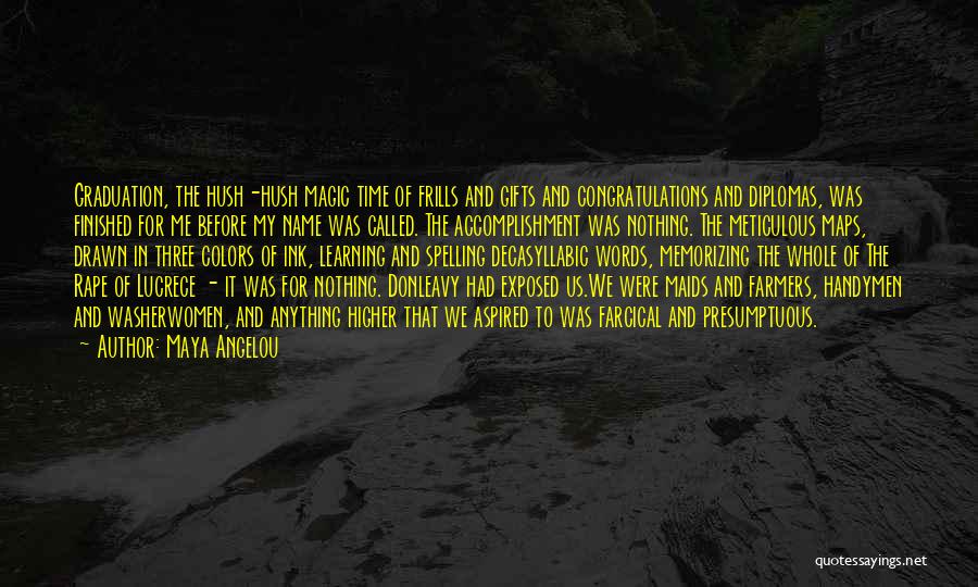 Maya Angelou Quotes: Graduation, The Hush-hush Magic Time Of Frills And Gifts And Congratulations And Diplomas, Was Finished For Me Before My Name