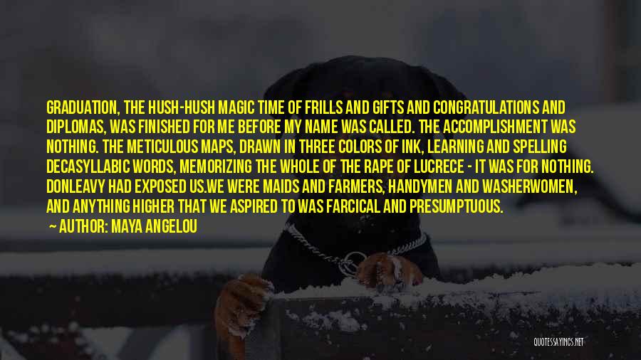 Maya Angelou Quotes: Graduation, The Hush-hush Magic Time Of Frills And Gifts And Congratulations And Diplomas, Was Finished For Me Before My Name