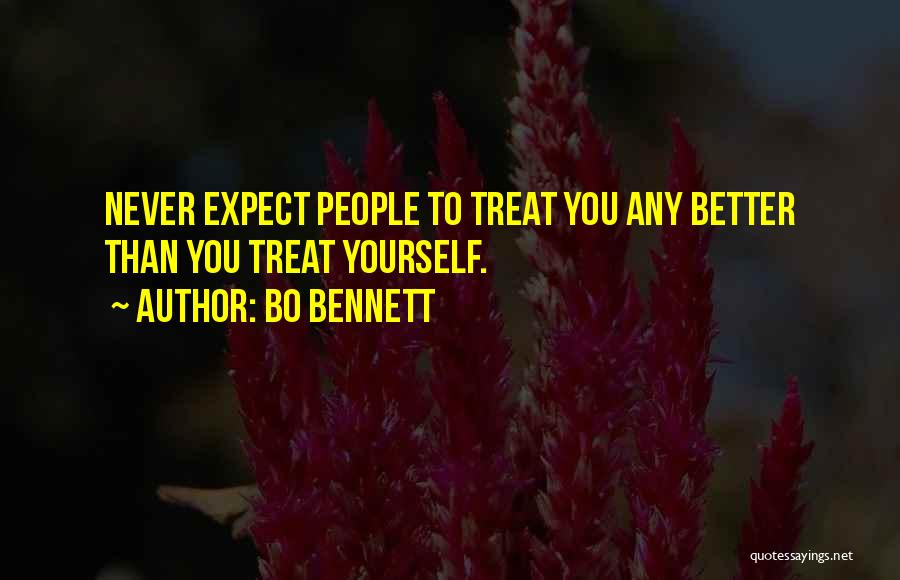 Bo Bennett Quotes: Never Expect People To Treat You Any Better Than You Treat Yourself.