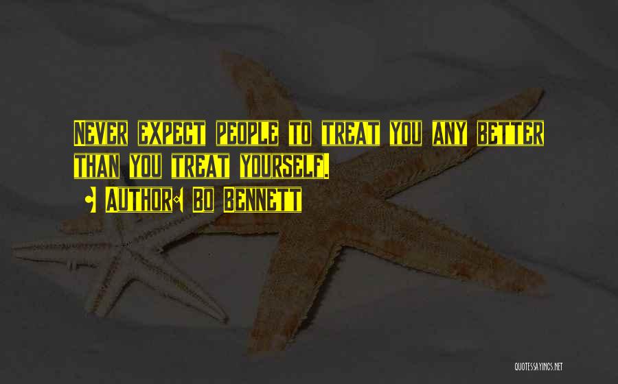 Bo Bennett Quotes: Never Expect People To Treat You Any Better Than You Treat Yourself.