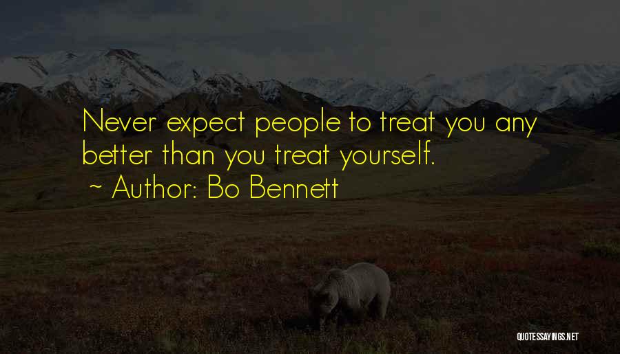 Bo Bennett Quotes: Never Expect People To Treat You Any Better Than You Treat Yourself.