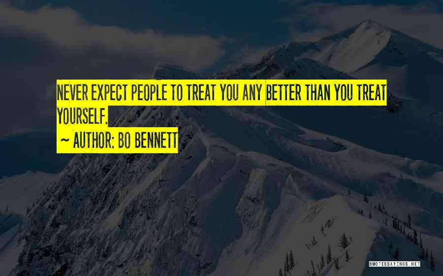 Bo Bennett Quotes: Never Expect People To Treat You Any Better Than You Treat Yourself.
