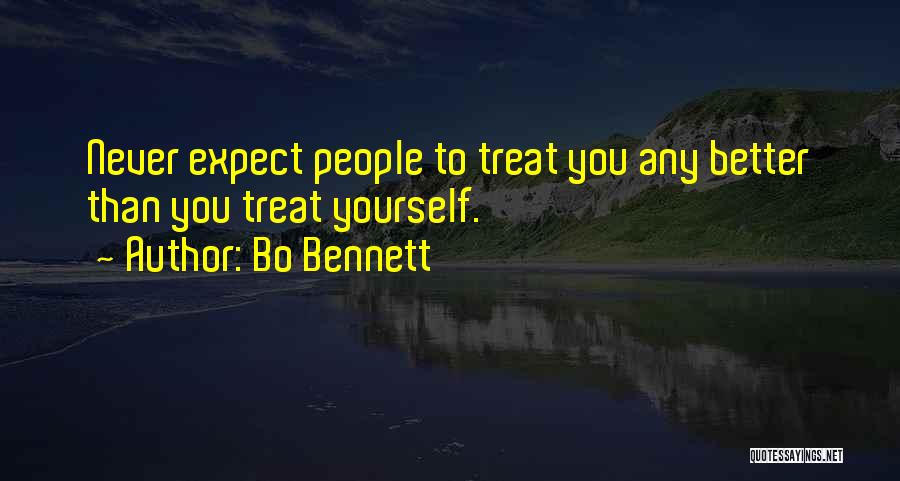 Bo Bennett Quotes: Never Expect People To Treat You Any Better Than You Treat Yourself.