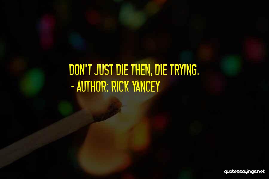 Rick Yancey Quotes: Don't Just Die Then, Die Trying.