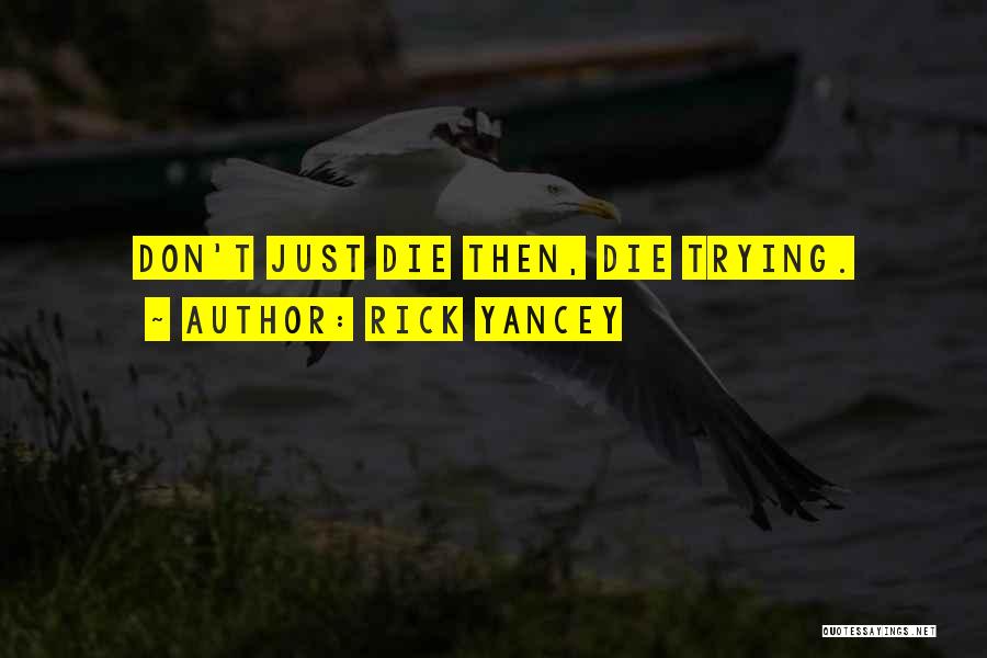 Rick Yancey Quotes: Don't Just Die Then, Die Trying.