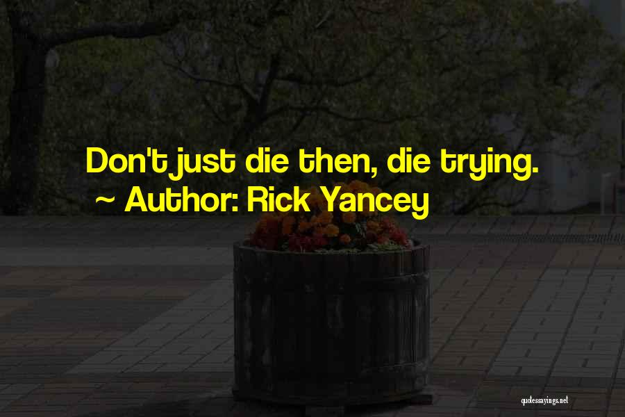 Rick Yancey Quotes: Don't Just Die Then, Die Trying.