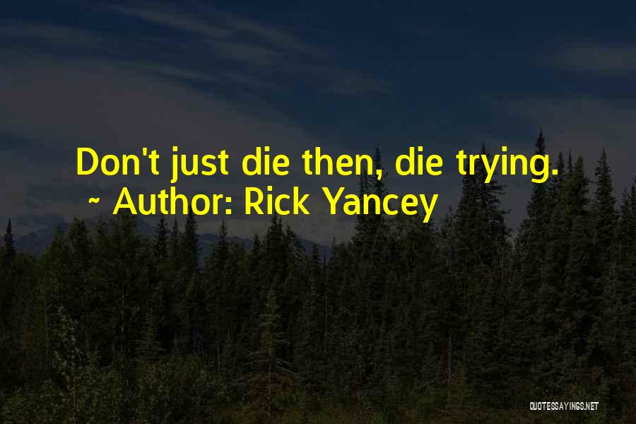 Rick Yancey Quotes: Don't Just Die Then, Die Trying.