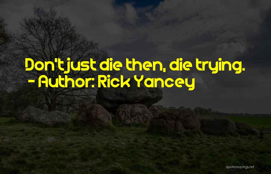 Rick Yancey Quotes: Don't Just Die Then, Die Trying.
