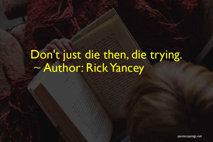 Rick Yancey Quotes: Don't Just Die Then, Die Trying.