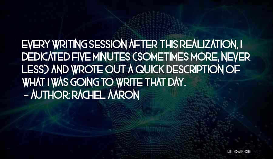 Rachel Aaron Quotes: Every Writing Session After This Realization, I Dedicated Five Minutes (sometimes More, Never Less) And Wrote Out A Quick Description