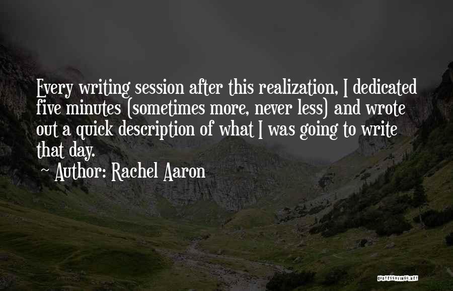 Rachel Aaron Quotes: Every Writing Session After This Realization, I Dedicated Five Minutes (sometimes More, Never Less) And Wrote Out A Quick Description