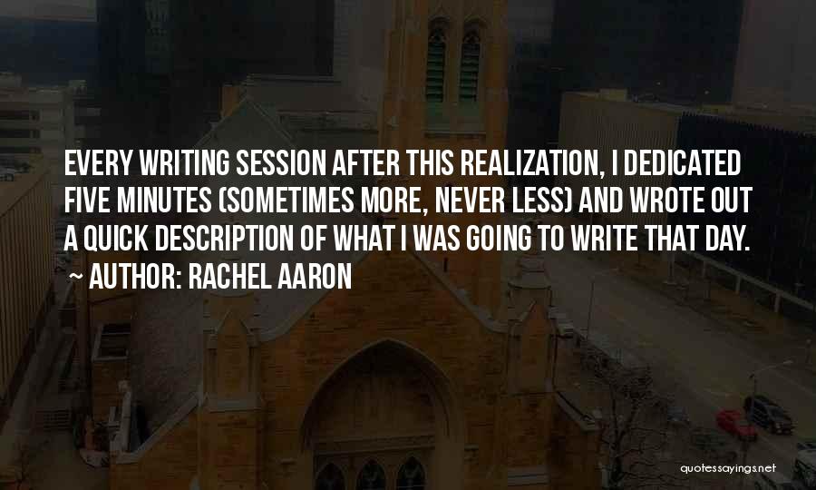 Rachel Aaron Quotes: Every Writing Session After This Realization, I Dedicated Five Minutes (sometimes More, Never Less) And Wrote Out A Quick Description