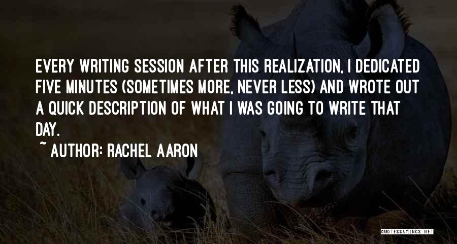 Rachel Aaron Quotes: Every Writing Session After This Realization, I Dedicated Five Minutes (sometimes More, Never Less) And Wrote Out A Quick Description