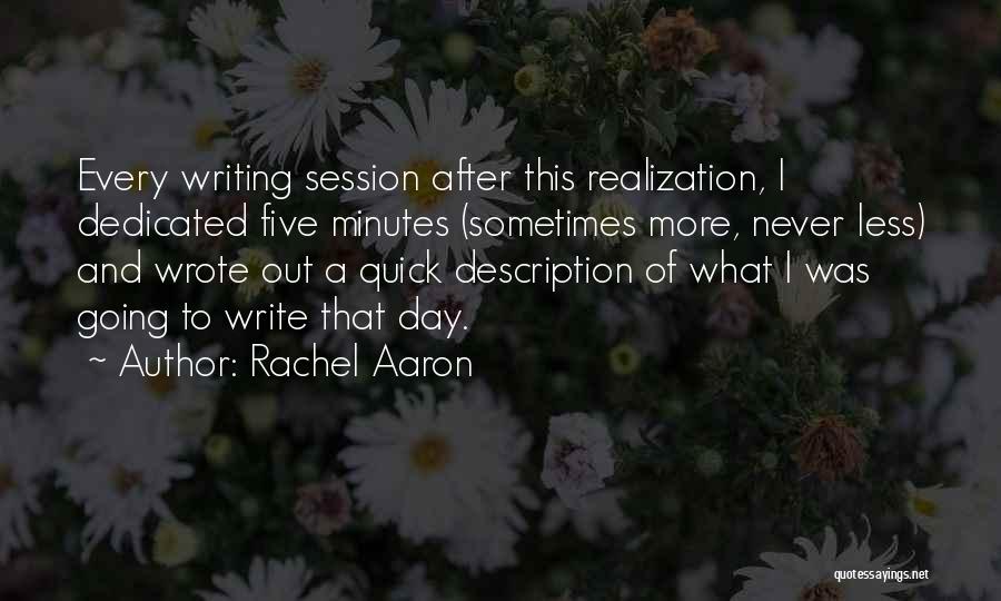 Rachel Aaron Quotes: Every Writing Session After This Realization, I Dedicated Five Minutes (sometimes More, Never Less) And Wrote Out A Quick Description