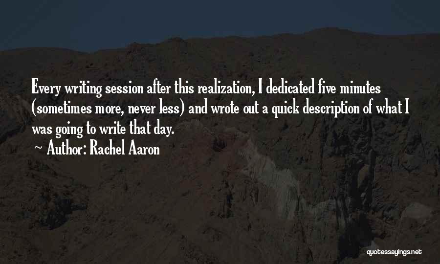 Rachel Aaron Quotes: Every Writing Session After This Realization, I Dedicated Five Minutes (sometimes More, Never Less) And Wrote Out A Quick Description