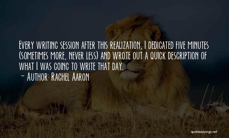 Rachel Aaron Quotes: Every Writing Session After This Realization, I Dedicated Five Minutes (sometimes More, Never Less) And Wrote Out A Quick Description