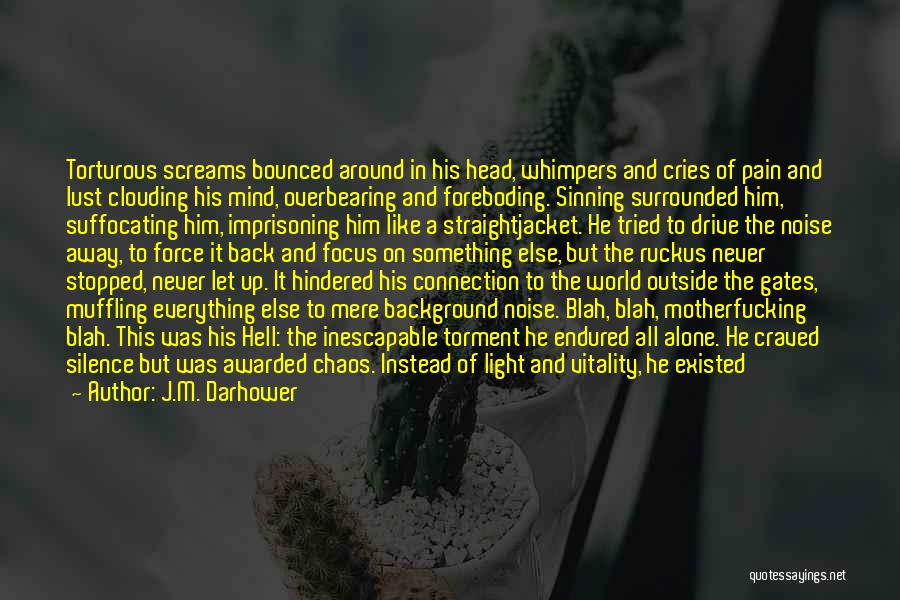 J.M. Darhower Quotes: Torturous Screams Bounced Around In His Head, Whimpers And Cries Of Pain And Lust Clouding His Mind, Overbearing And Foreboding.