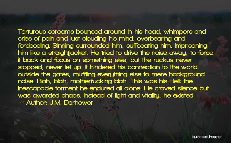 J.M. Darhower Quotes: Torturous Screams Bounced Around In His Head, Whimpers And Cries Of Pain And Lust Clouding His Mind, Overbearing And Foreboding.