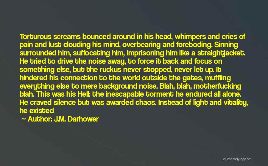 J.M. Darhower Quotes: Torturous Screams Bounced Around In His Head, Whimpers And Cries Of Pain And Lust Clouding His Mind, Overbearing And Foreboding.