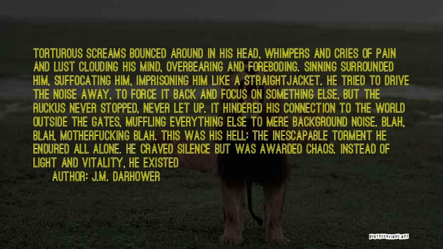 J.M. Darhower Quotes: Torturous Screams Bounced Around In His Head, Whimpers And Cries Of Pain And Lust Clouding His Mind, Overbearing And Foreboding.