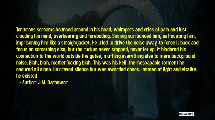 J.M. Darhower Quotes: Torturous Screams Bounced Around In His Head, Whimpers And Cries Of Pain And Lust Clouding His Mind, Overbearing And Foreboding.