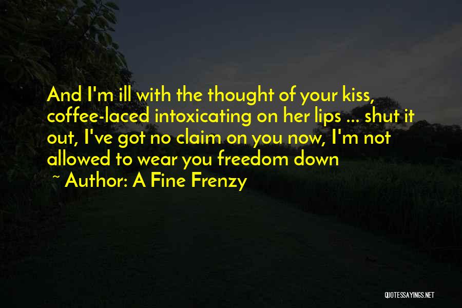 A Fine Frenzy Quotes: And I'm Ill With The Thought Of Your Kiss, Coffee-laced Intoxicating On Her Lips ... Shut It Out, I've Got