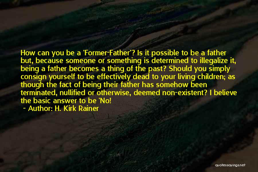 H. Kirk Rainer Quotes: How Can You Be A 'former-father'? Is It Possible To Be A Father But, Because Someone Or Something Is Determined