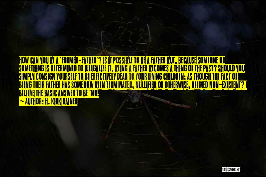 H. Kirk Rainer Quotes: How Can You Be A 'former-father'? Is It Possible To Be A Father But, Because Someone Or Something Is Determined