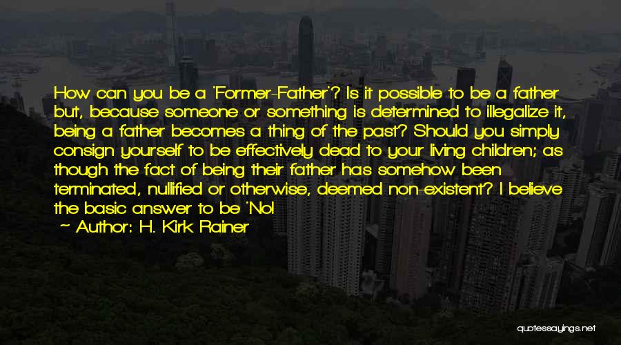 H. Kirk Rainer Quotes: How Can You Be A 'former-father'? Is It Possible To Be A Father But, Because Someone Or Something Is Determined