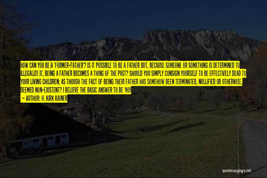 H. Kirk Rainer Quotes: How Can You Be A 'former-father'? Is It Possible To Be A Father But, Because Someone Or Something Is Determined