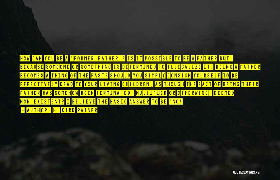 H. Kirk Rainer Quotes: How Can You Be A 'former-father'? Is It Possible To Be A Father But, Because Someone Or Something Is Determined