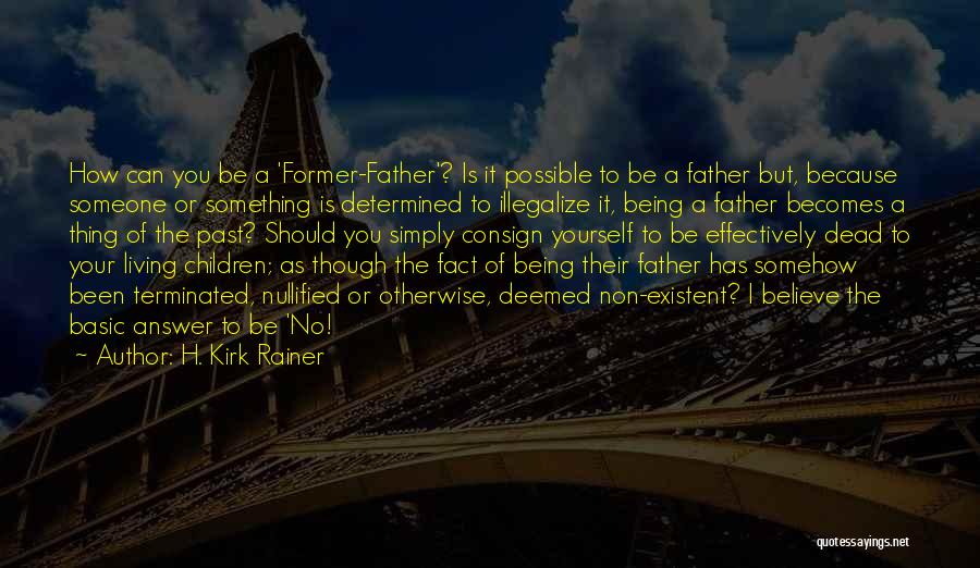 H. Kirk Rainer Quotes: How Can You Be A 'former-father'? Is It Possible To Be A Father But, Because Someone Or Something Is Determined