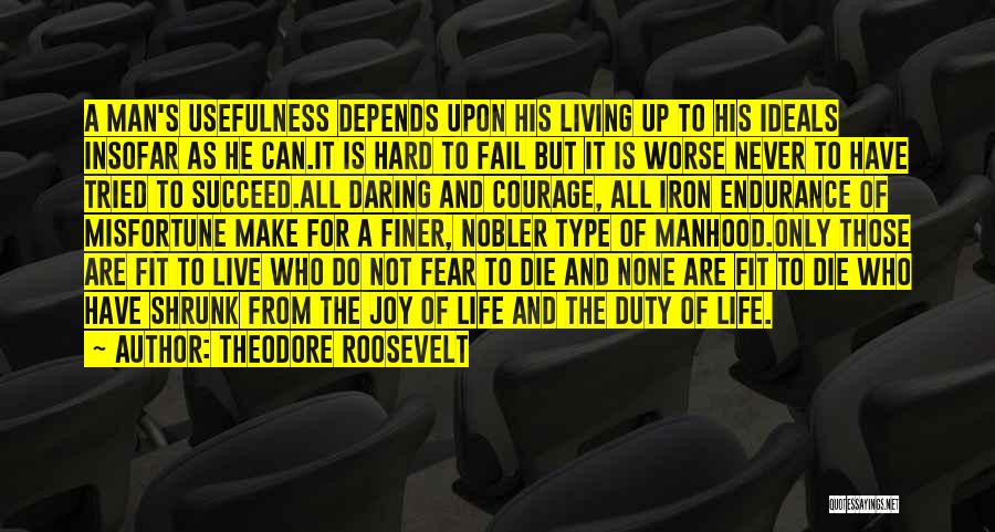 Theodore Roosevelt Quotes: A Man's Usefulness Depends Upon His Living Up To His Ideals Insofar As He Can.it Is Hard To Fail But