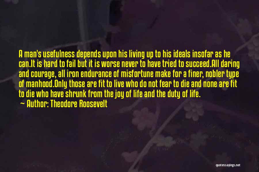 Theodore Roosevelt Quotes: A Man's Usefulness Depends Upon His Living Up To His Ideals Insofar As He Can.it Is Hard To Fail But