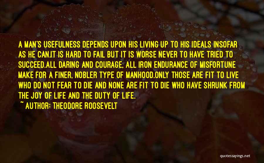 Theodore Roosevelt Quotes: A Man's Usefulness Depends Upon His Living Up To His Ideals Insofar As He Can.it Is Hard To Fail But