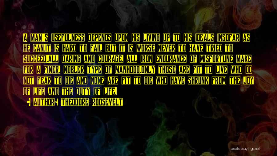 Theodore Roosevelt Quotes: A Man's Usefulness Depends Upon His Living Up To His Ideals Insofar As He Can.it Is Hard To Fail But