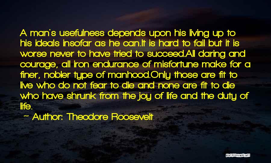 Theodore Roosevelt Quotes: A Man's Usefulness Depends Upon His Living Up To His Ideals Insofar As He Can.it Is Hard To Fail But