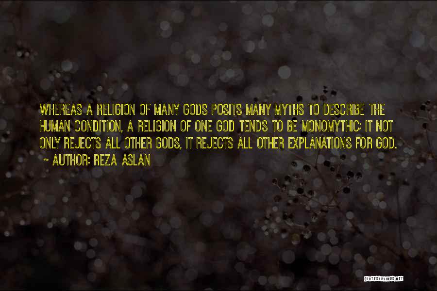 Reza Aslan Quotes: Whereas A Religion Of Many Gods Posits Many Myths To Describe The Human Condition, A Religion Of One God Tends