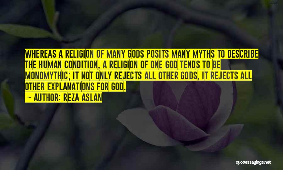 Reza Aslan Quotes: Whereas A Religion Of Many Gods Posits Many Myths To Describe The Human Condition, A Religion Of One God Tends