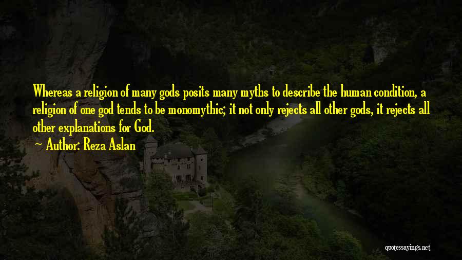 Reza Aslan Quotes: Whereas A Religion Of Many Gods Posits Many Myths To Describe The Human Condition, A Religion Of One God Tends