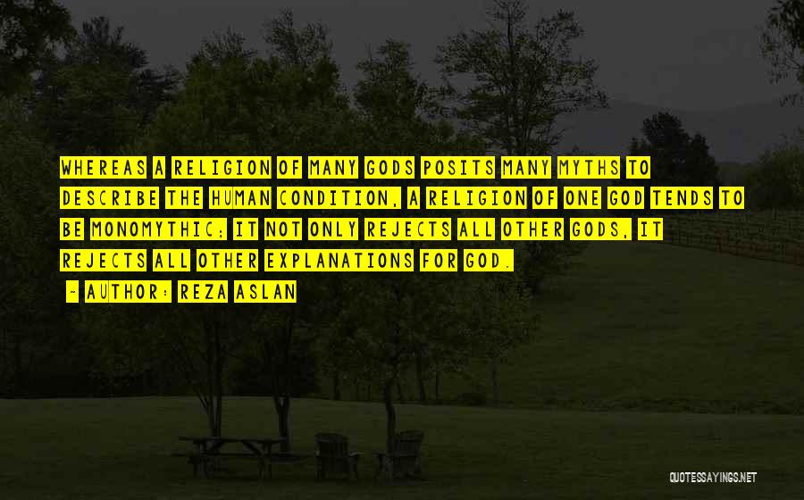 Reza Aslan Quotes: Whereas A Religion Of Many Gods Posits Many Myths To Describe The Human Condition, A Religion Of One God Tends